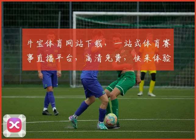 牛宝体育网站下载，一站式体育赛事直播平台，高清免费，快来体验
