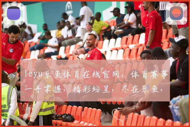 leyu乐鱼体育在线官网，体育赛事一手掌握，精彩纷呈，尽在乐鱼，不容错过