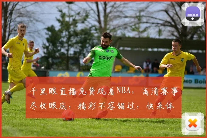 千里眼直播免费观看NBA，高清赛事尽收眼底，精彩不容错过，快来体验