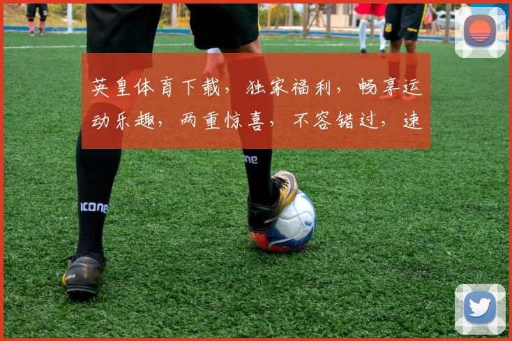 英皇体育下载，独家福利，畅享运动乐趣，两重惊喜，不容错过，速来体验